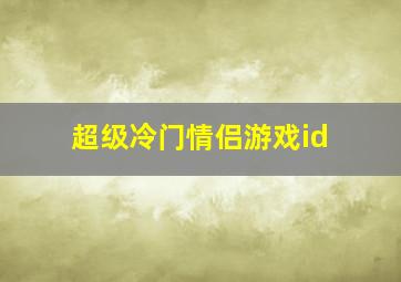 超级冷门情侣游戏id,比较冷门的游戏情侣名