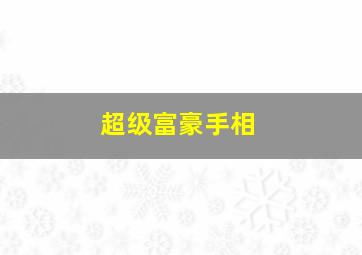 超级富豪手相,超级富豪手相图解