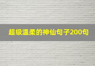 超级温柔的神仙句子200句,温柔到爆的神仙句