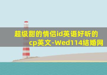 超级甜的情侣id英语好听的cp英文-Wed114结婚网,游戏情侣名字大全英文