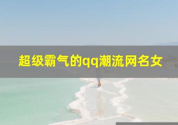 超级霸气的qq潮流网名女,超级霸气的qq名女生