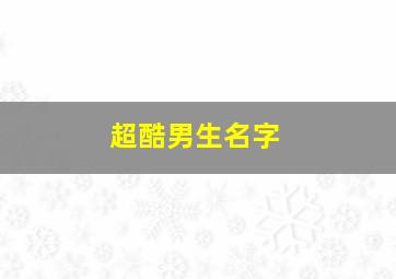 超酷男生名字,超酷的男生名字