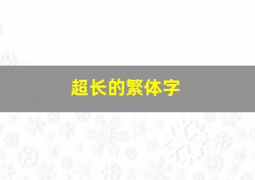 超长的繁体字,超长的繁体字有哪些