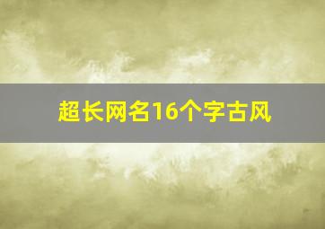 超长网名16个字古风,较长网名