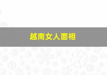 越南女人面相,越南女人面相分析