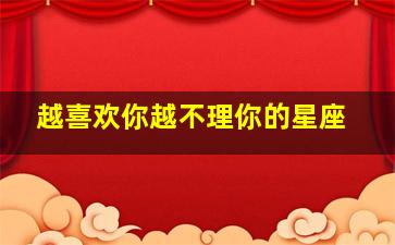 越喜欢你越不理你的星座,白羊男越爱你越不理你