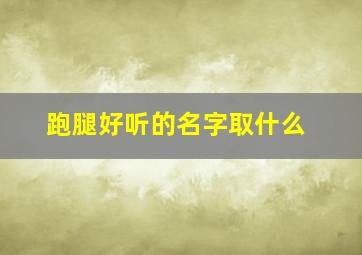 跑腿好听的名字取什么,霸气好记的跑腿名字