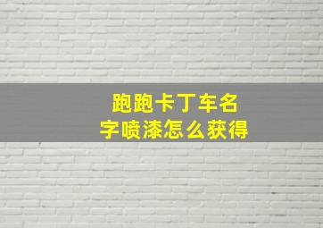 跑跑卡丁车名字喷漆怎么获得,跑跑卡丁车名字喷漆现在怎么得