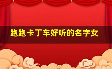 跑跑卡丁车好听的名字女,多给我几个用在跑跑卡丁车上的情侣名字