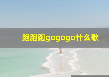 跑跑跑gogogo什么歌