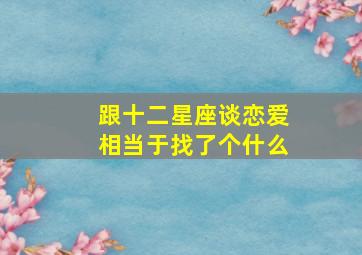 跟十二星座谈恋爱相当于找了个什么,十二星座喜欢你的表现看看是你吗