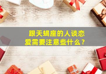 跟天蝎座的人谈恋爱需要注意些什么？,和天蝎座谈恋爱需要注意什么