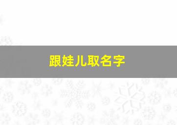 跟娃儿取名字