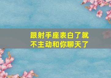 跟射手座表白了就不主动和你聊天了,跟射手座表白了就不主动和你聊天了正常吗