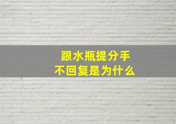 跟水瓶提分手不回复是为什么,跟水瓶提分手他还会找我吗