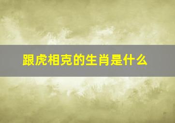 跟虎相克的生肖是什么