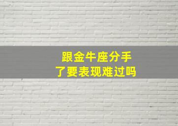 跟金牛座分手了要表现难过吗