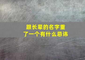 跟长辈的名字重了一个有什么忌讳,跟长辈同名字要改吗