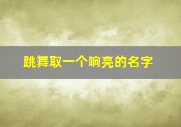 跳舞取一个响亮的名字