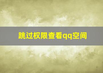 跳过权限查看qq空间,QQ空间设置了访问权限