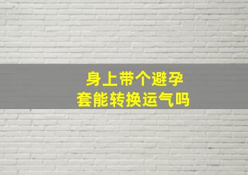 身上带个避孕套能转换运气吗