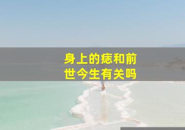 身上的痣和前世今生有关吗,身上的痣是前世