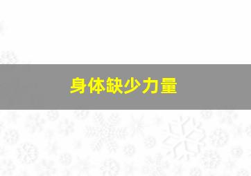 身体缺少力量,缺乏力量感是什么意思