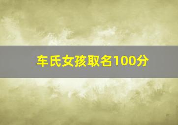 车氏女孩取名100分,车姓简单大气女孩名