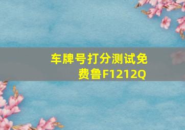 车牌号打分测试免费鲁F1212Q,测车牌号吉凶最准确的