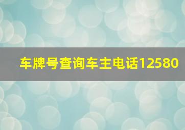 车牌号查询车主电话12580,车牌号查询车主电话12580号