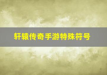 轩辕传奇手游特殊符号,轩辕传奇符号名字大全