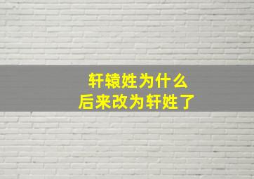 轩辕姓为什么后来改为轩姓了,轩辕姓被禁止吗