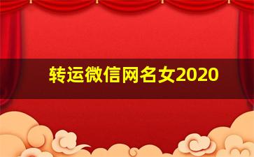 转运微信网名女2020,