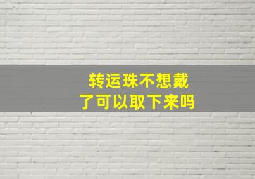 转运珠不想戴了可以取下来吗