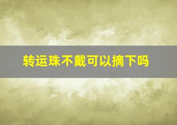 转运珠不戴可以摘下吗