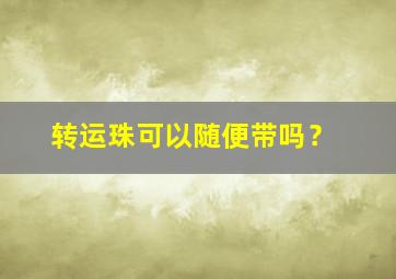 转运珠可以随便带吗？,转运珠可以拿下来吗