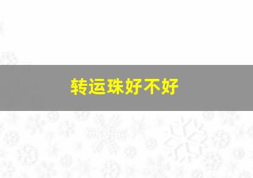 转运珠好不好,转运珠真能给人带来好运吗