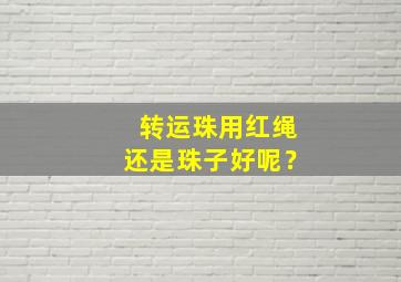 转运珠用红绳还是珠子好呢？,转运珠配红绳子还是黑绳子好