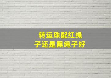 转运珠配红绳子还是黑绳子好