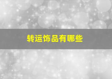 转运饰品有哪些,转运饰品有哪些东西