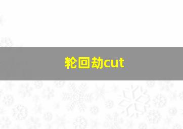 轮回劫cut,轮回劫逆水寒小视频在哪里看