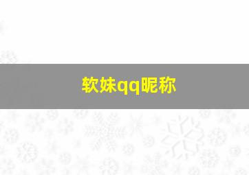 软妹qq昵称,软妹qq网名