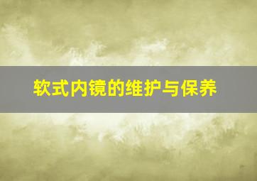 软式内镜的维护与保养,软式内镜的维护与保养方法