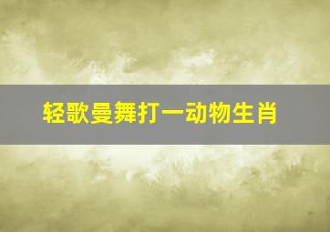 轻歌曼舞打一动物生肖,对联