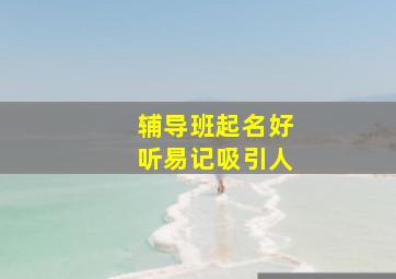 辅导班起名好听易记吸引人,辅导班起什么名字好听