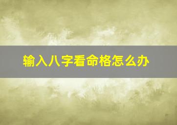 输入八字看命格怎么办,输入八字测八字