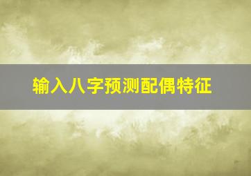 输入八字预测配偶特征,八字预测配偶属相技巧