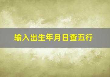 输入出生年月日查五行,输入出生年月查五行缺什么