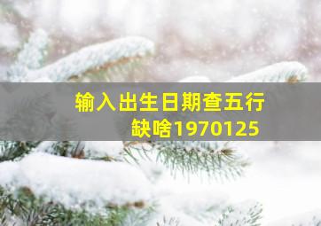 输入出生日期查五行缺啥1970125,出生日期查五行缺起名