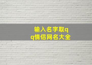 输入名字取qq情侣网名大全,qq情侣网名大全98句